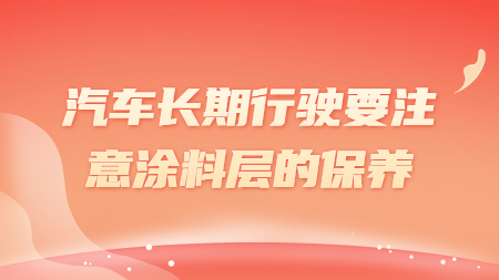 汽車長期行駛要注意涂料層的保養(yǎng)！