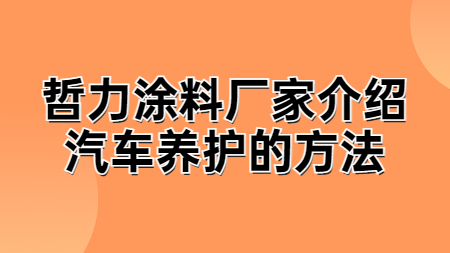 哲力涂料廠家介紹汽車養護的方法！