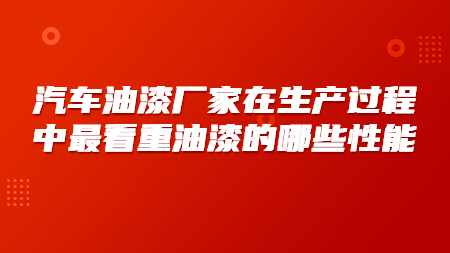汽車油漆廠家在生產(chǎn)過程中最看重油漆的哪些性能？